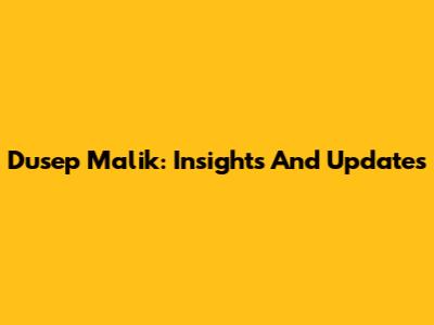Dusep Malik: Insights And Updates