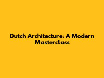 Dutch Architecture: A Modern Masterclass
