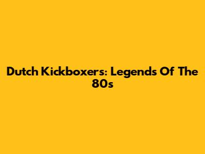 Dutch Kickboxers: Legends Of The 80s