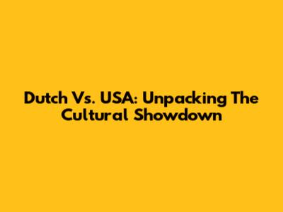 Dutch Vs. USA: Unpacking The Cultural Showdown