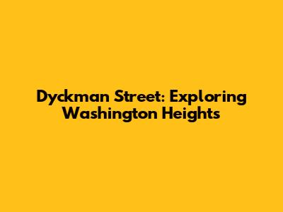Dyckman Street: Exploring Washington Heights