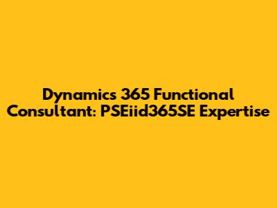 Dynamics 365 Functional Consultant: PSEiid365SE Expertise