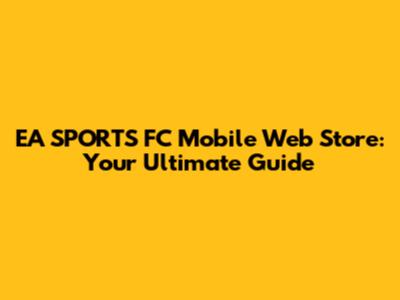 EA SPORTS FC Mobile Web Store: Your Ultimate Guide