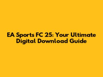 EA Sports FC 25: Your Ultimate Digital Download Guide