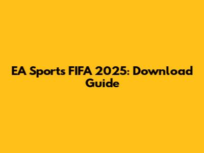 EA Sports FIFA 2025: Download Guide