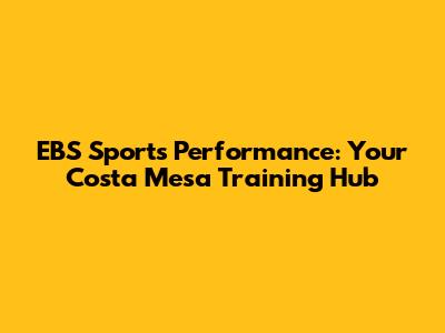 EBS Sports Performance: Your Costa Mesa Training Hub