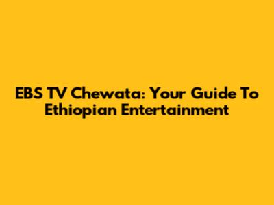 EBS TV Chewata: Your Guide To Ethiopian Entertainment