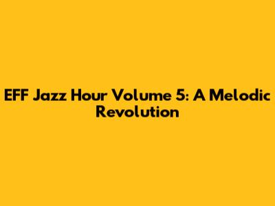 EFF Jazz Hour Volume 5: A Melodic Revolution