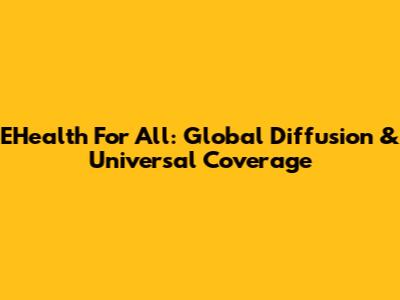 EHealth For All: Global Diffusion & Universal Coverage