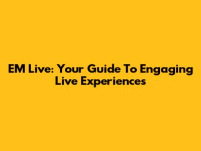 EM Live: Your Guide To Engaging Live Experiences