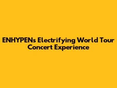 ENHYPEN's Electrifying World Tour Concert Experience