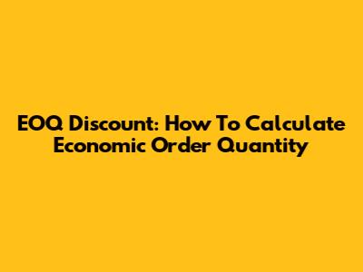 EOQ Discount: How To Calculate Economic Order Quantity