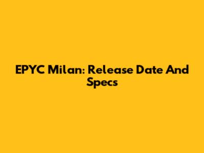 EPYC Milan: Release Date And Specs