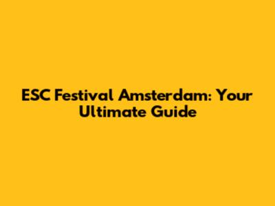 ESC Festival Amsterdam: Your Ultimate Guide