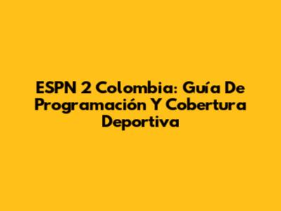 ESPN 2 Colombia: Guía De Programación Y Cobertura Deportiva
