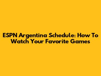 ESPN Argentina Schedule: How To Watch Your Favorite Games