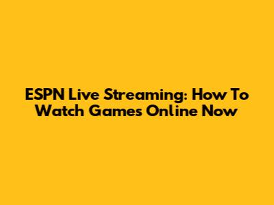 ESPN Live Streaming: How To Watch Games Online Now