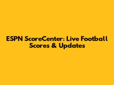 ESPN ScoreCenter: Live Football Scores & Updates