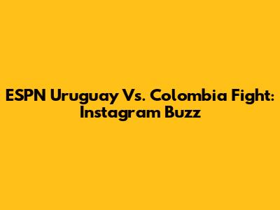 ESPN Uruguay Vs. Colombia Fight: Instagram Buzz