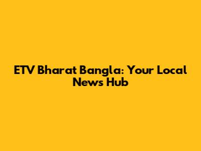 ETV Bharat Bangla: Your Local News Hub