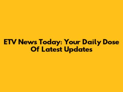 ETV News Today: Your Daily Dose Of Latest Updates