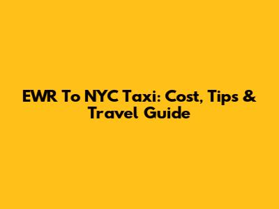 EWR To NYC Taxi: Cost, Tips & Travel Guide
