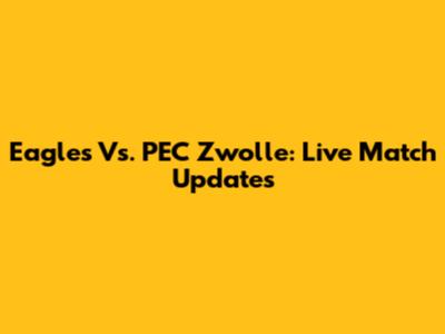 Eagles Vs. PEC Zwolle: Live Match Updates