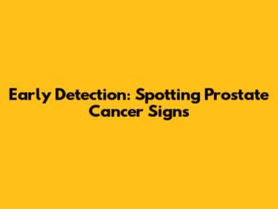 Early Detection: Spotting Prostate Cancer Signs