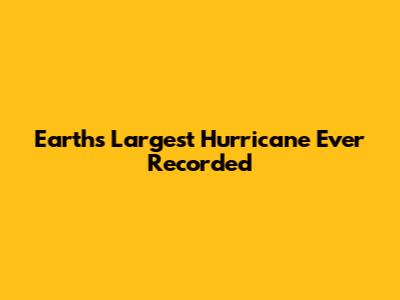 Earth's Largest Hurricane Ever Recorded