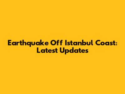 Earthquake Off Istanbul Coast: Latest Updates