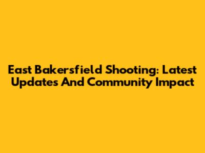 East Bakersfield Shooting: Latest Updates And Community Impact