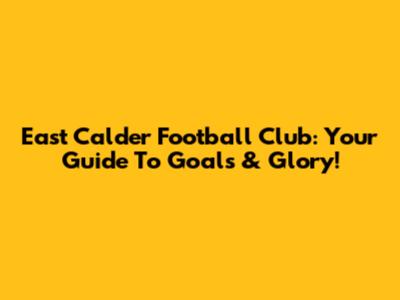 East Calder Football Club: Your Guide To Goals & Glory!