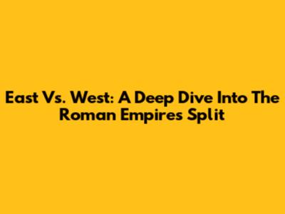 East Vs. West: A Deep Dive Into The Roman Empire's Split