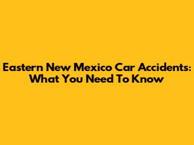 Eastern New Mexico Car Accidents: What You Need To Know