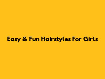 Easy & Fun Hairstyles For Girls
