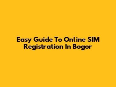 Easy Guide To Online SIM Registration In Bogor