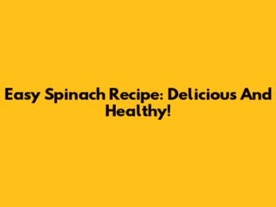 Easy Spinach Recipe: Delicious And Healthy!