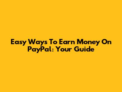 Easy Ways To Earn Money On PayPal: Your Guide