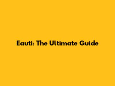 Eauti: The Ultimate Guide