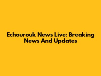 Echourouk News Live: Breaking News And Updates