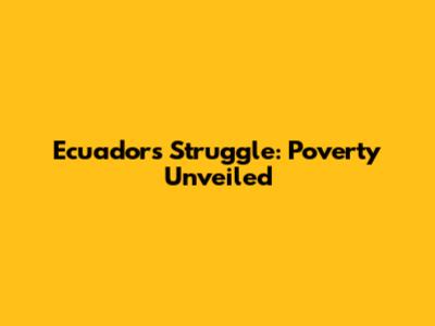 Ecuador's Struggle: Poverty Unveiled