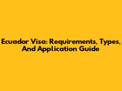 Ecuador Visa: Requirements, Types, And Application Guide