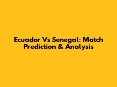 Ecuador Vs Senegal: Match Prediction & Analysis