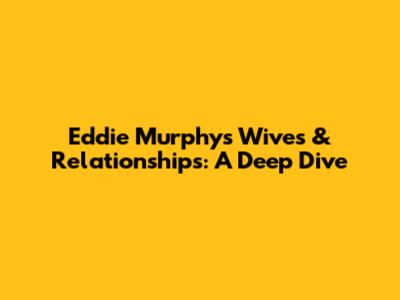 Eddie Murphy's Wives & Relationships: A Deep Dive