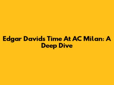 Edgar Davids' Time At AC Milan: A Deep Dive