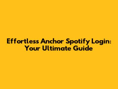 Effortless Anchor Spotify Login: Your Ultimate Guide