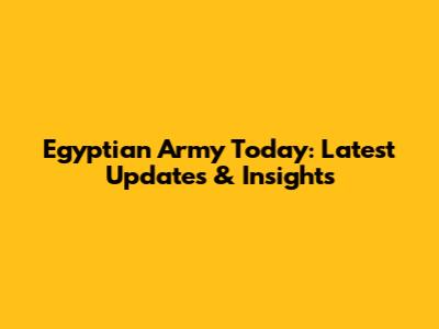 Egyptian Army Today: Latest Updates & Insights