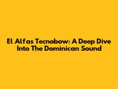 El Alfa's Tecnobow: A Deep Dive Into The Dominican Sound