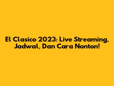 El Clasico 2023: Live Streaming, Jadwal, Dan Cara Nonton!