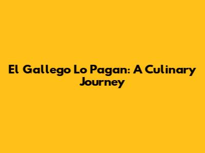 El Gallego Lo Pagan: A Culinary Journey
